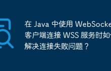 在 Java 中使用 WebSocket 客户端连接 WSS 服务时如何解决连接失败问题？