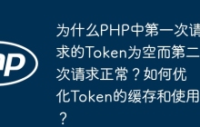 为什么PHP中第一次请求的Token为空而第二次请求正常？如何优化Token的缓存和使用？