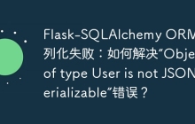 Flask-SQLAlchemy ORM对象序列化失败：如何解决“Object of type User is not JSON serializable”错误？