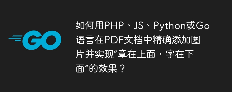 如何用php、js、python或go语言在pdf文档中精确添加图片并实现“章在上面，字在下面”的效果？