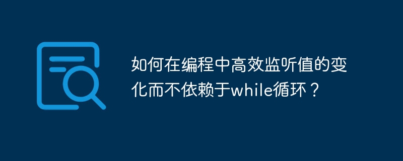 如何在編程中高效監聽值的變化而不依賴于while循環？-小浪學習網