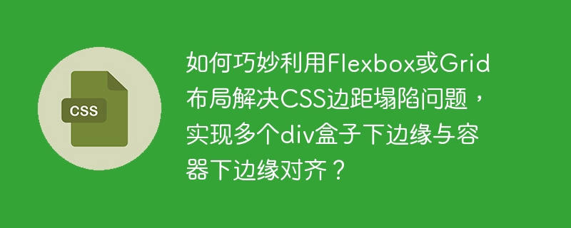 如何巧妙利用Flexbox或Grid布局解决CSS边距塌陷问题，实现多个div盒子下边缘与容器下边缘对齐？