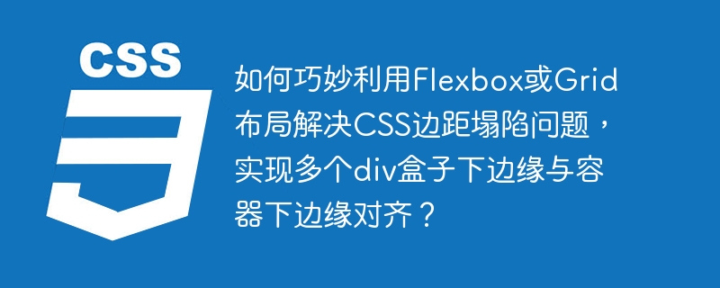 如何巧妙利用flexbox或grid布局解决css边距塌陷问题，实现多个div盒子下边缘与容器下边缘对齐？