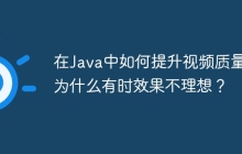 在Java中如何提升视频质量？为什么有时效果不理想？