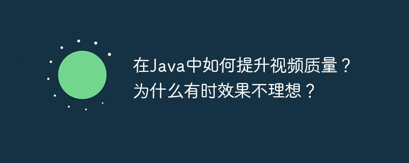在Java中如何提升视频质量？为什么有时效果不理想？-小浪学习网