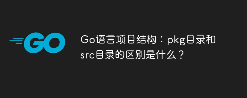 go语言项目结构：pkg目录和src目录的区别是什么？