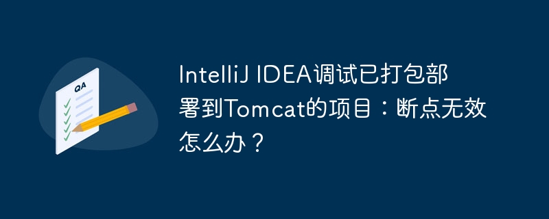IntelliJ IDEA调试已打包部署到Tomcat的项目:断点无效怎么办?
