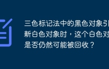 三色标记法中的黑色对象引用新白色对象时，这个白色对象是否仍然可能被回收？