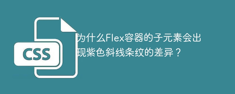 为什么flex容器的子元素会出现紫色斜线条纹的差异？