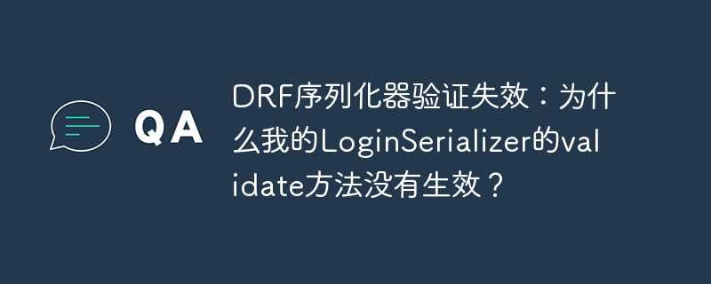 drf序列化器验证失效：为什么我的loginserializer的validate方法没有生效？