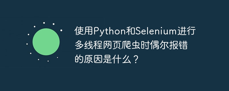 使用python和selenium进行多线程网页爬虫时偶尔报错的原因是什么？