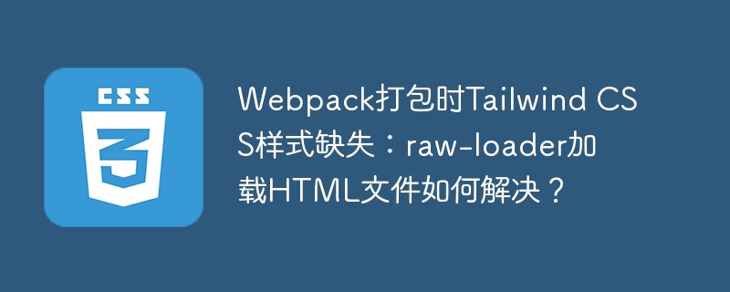 webpack打包时tailwind css样式缺失：raw-loader加载html文件如何解决？