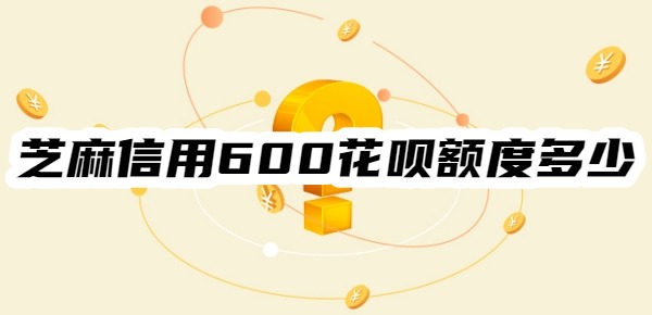 【花呗额度】芝麻信用600花呗额度有多少？要看其他5个因素