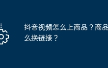 抖音视频怎么上商品？商品怎么换链接？