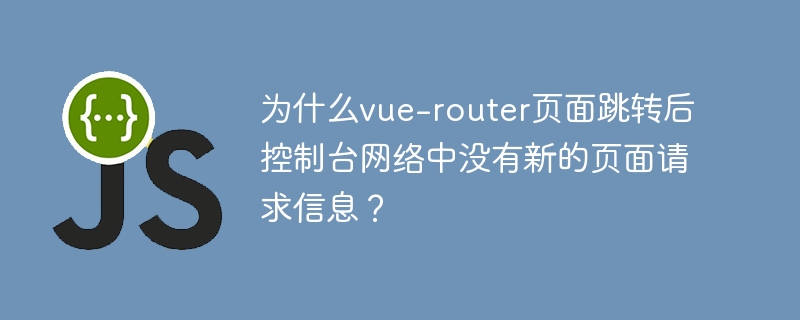 为什么vue-router页面跳转后控制台网络中没有新的页面请求信息?