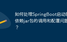 如何处理SpringBoot启动时对依赖jar包的调用和配置问题？