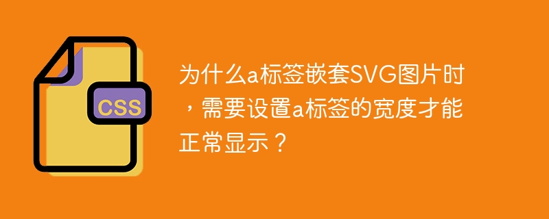 为什么a标签嵌套svg图片时，需要设置a标签的宽度才能正常显示？