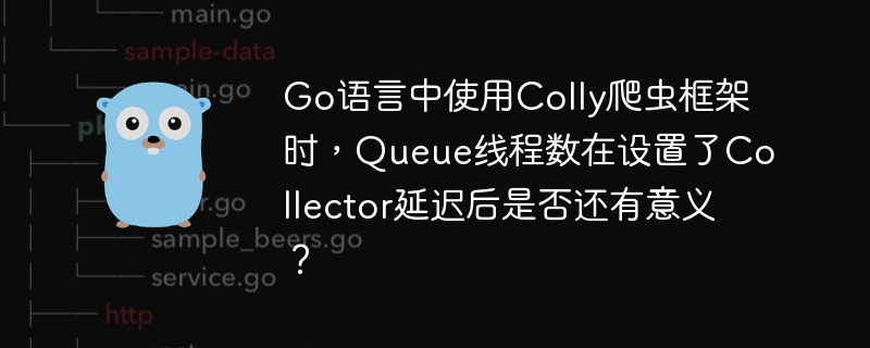 go语言中使用colly爬虫框架时,queue线程数在设置了collector延迟后是否还有意义?