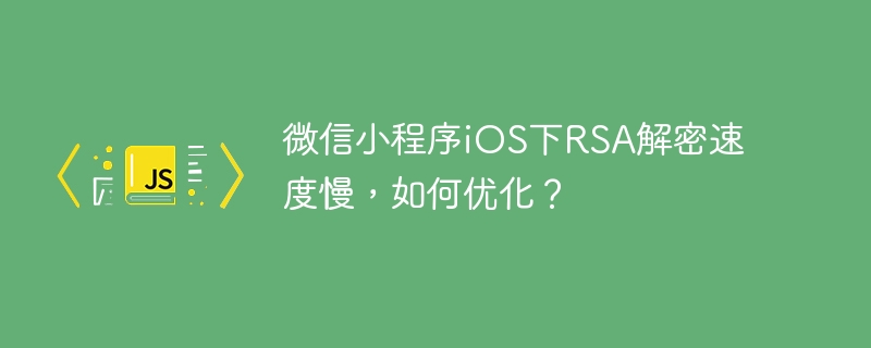 微信小程序ios下rsa解密速度慢,如何优化?