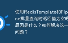 使用RedisTemplate和Pipeline批量查询时返回值为空的原因是什么？如何解决这一问题？