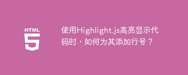 使用Highlight.js高亮显示代码时,如何为其添加行号?