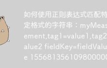 如何使用正则表达式匹配特定格式的字符串：myMeasurement,tag1=value1,tag2=value2 fieldKey=fieldValue 1556813561098000000？