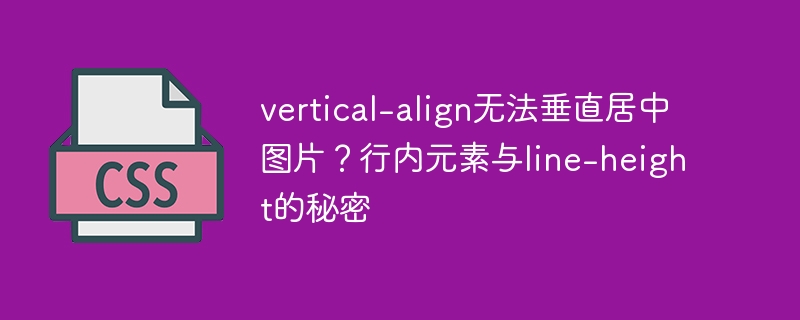 vertical-align无法垂直居中图片？行内元素与line-height的秘密