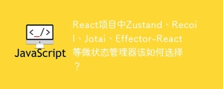 React项目中Zustand、Recoil、Jotai、Effector-React等微状态管理器该如何选择？