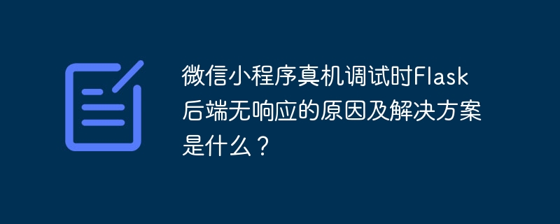 微信小程序真机调试时flask后端无响应的原因及解决方案是什么？