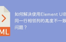 如何解决使用Element UI时同一行相邻列的高度不一致问题？