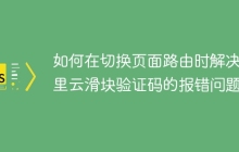 如何在切换页面路由时解决阿里云滑块验证码的报错问题？