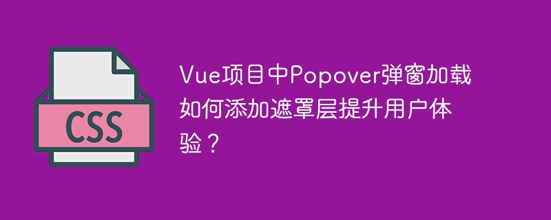 vue项目中popover弹窗加载如何添加遮罩层提升用户体验？