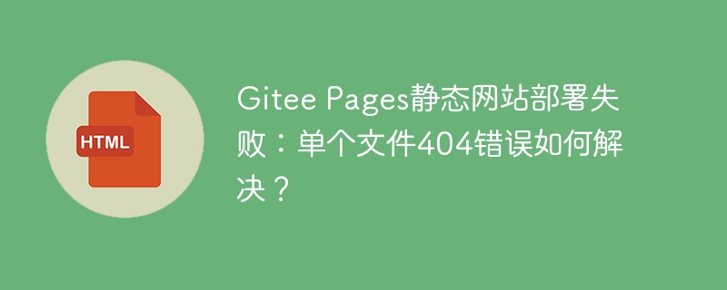 Gitee Pages静态网站部署失败：单个文件404错误如何解决？
