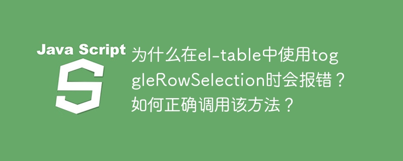 为什么在el-table中使用togglerowselection时会报错？如何正确调用该方法？