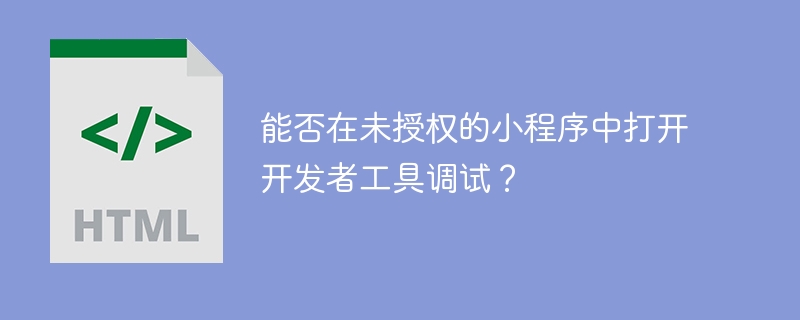 能否在未授权的小程序中打开开发者工具调试？
