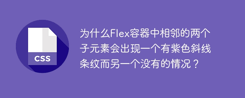 为什么flex容器中相邻的两个子元素会出现一个有紫色斜线条纹而另一个没有的情况？