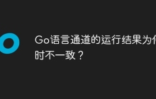 Go语言通道的运行结果为何有时不一致？