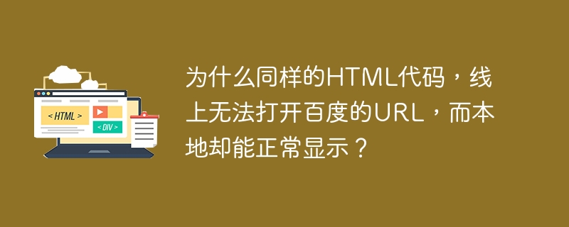 为什么同样的html代码，线上无法打开百度的url，而本地却能正常显示？