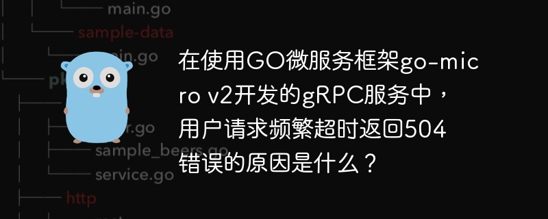 在使用go微服务框架go-micro v2开发的grpc服务中，用户请求频繁超时返回504错误的原因是什么？
