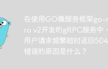 在使用GO微服务框架go-micro v2开发的gRPC服务中，用户请求频繁超时返回504错误的原因是什么？