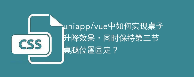 uniapp/vue中如何实现桌子升降效果,同时保持第三节桌腿位置固定?