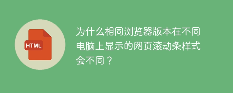 为什么相同浏览器版本在不同电脑上显示的网页滚动条样式会不同？