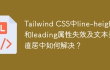 Tailwind CSS中line-height和leading属性失效及文本垂直居中如何解决？