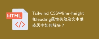 Tailwind CSS中line-height和leading属性失效及文本垂直居中如何解决？