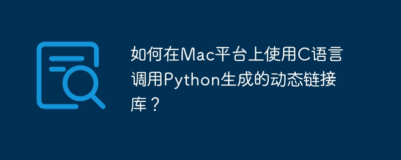 如何在mac平台上使用c语言调用python生成的动态链接库？
