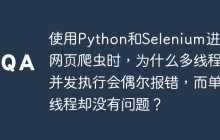 使用Python和Selenium进行网页爬虫时，为什么多线程并发执行会偶尔报错，而单线程却没有问题？