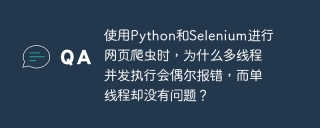 使用Python和Selenium进行网页爬虫时，为什么多线程并发执行会偶尔报错，而单线程却没有问题？