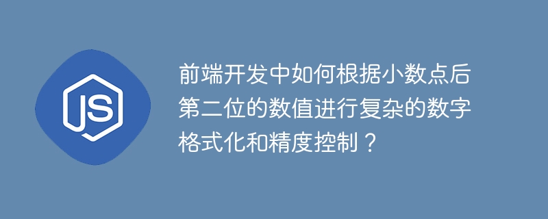 前端开发中如何根据小数点后第二位的数值进行复杂的数字格式化和精度控制？