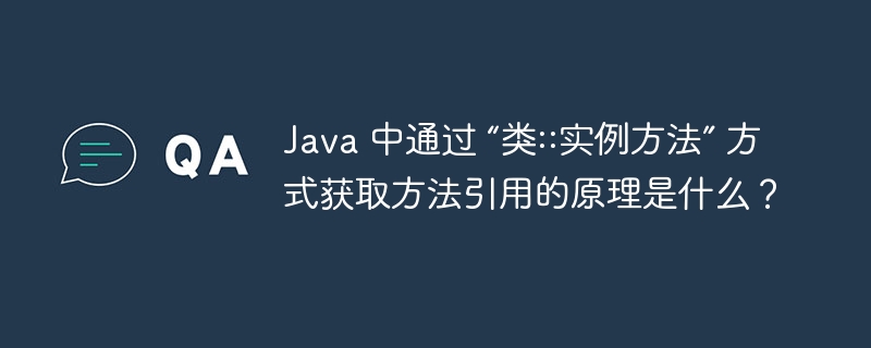 java 中通过 “类::实例方法” 方式获取方法引用的原理是什么？