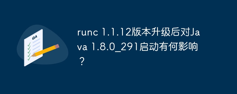 runc 1.1.12版本升级后对Java 1.8.0_291启动有何影响？-小浪学习网
